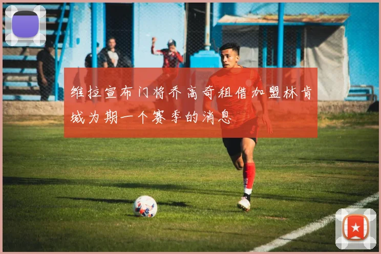 维拉宣布门将乔高奇租借加盟林肯城为期一个赛季的消息