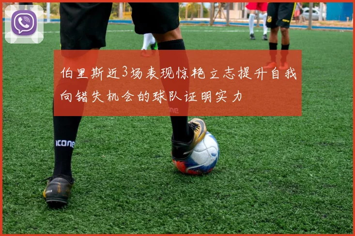 伯里斯近3场表现惊艳立志提升自我向错失机会的球队证明实力